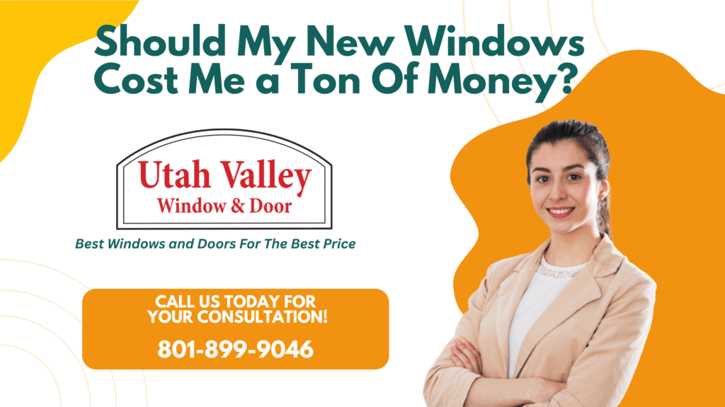 Should My New Windows Cost Me a Ton Of Money? Utah Valley Window and door
